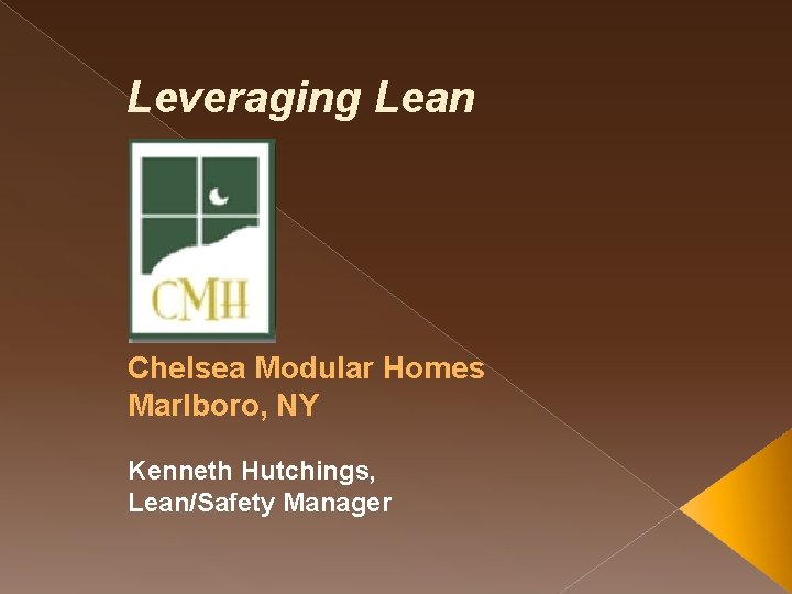 Leveraging Lean Chelsea Modular Homes Marlboro, NY Kenneth Hutchings, Lean/Safety Manager 