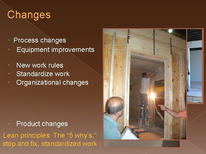 Changes Process changes Equipment improvements New work rules Standardize work Organizational changes Product changes