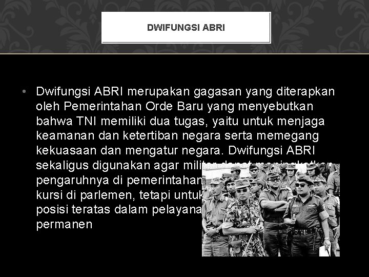 DWIFUNGSI ABRI • Dwifungsi ABRI merupakan gagasan yang diterapkan oleh Pemerintahan Orde Baru yang