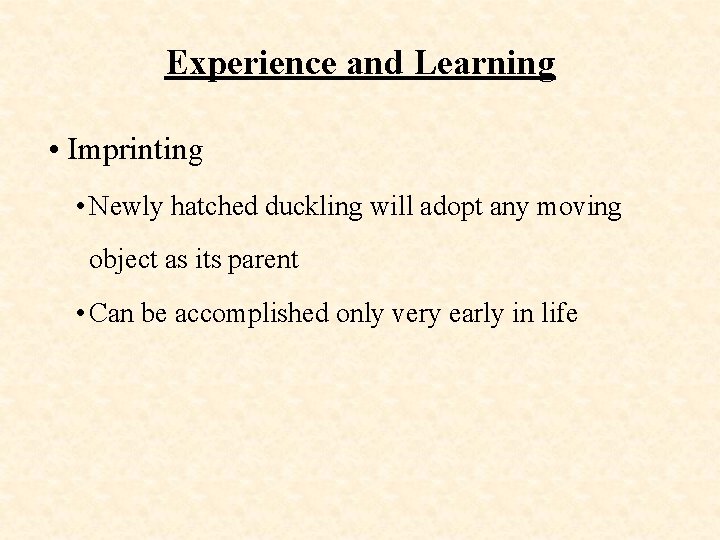 Experience and Learning • Imprinting • Newly hatched duckling will adopt any moving object