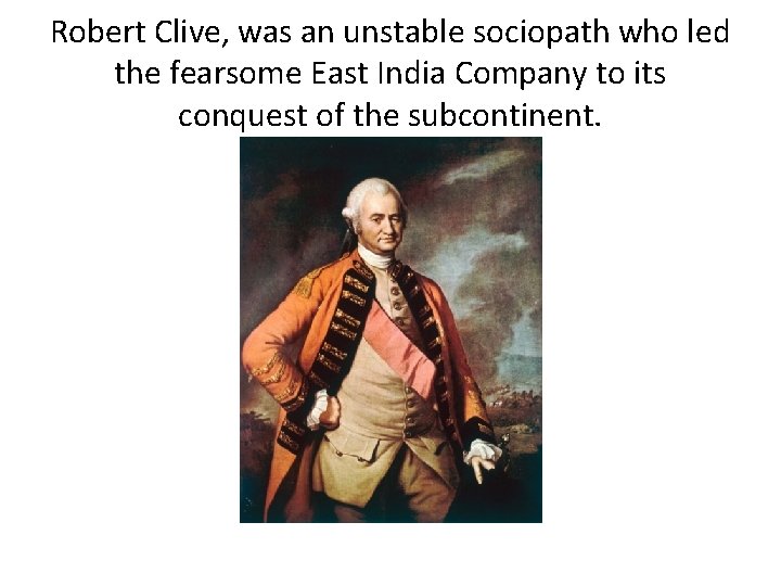 Robert Clive, was an unstable sociopath who led the fearsome East India Company to