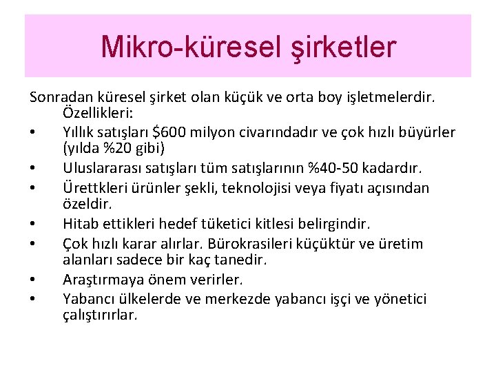 Mikro-küresel şirketler Sonradan küresel şirket olan küçük ve orta boy işletmelerdir. Özellikleri: • Yıllık