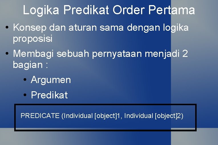 Logika Predikat Order Pertama • Konsep dan aturan sama dengan logika proposisi • Membagi