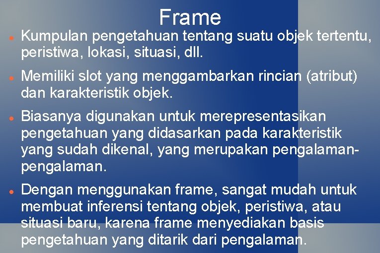 Frame Kumpulan pengetahuan tentang suatu objek tertentu, peristiwa, lokasi, situasi, dll. Memiliki slot yang