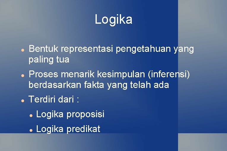 Logika Bentuk representasi pengetahuan yang paling tua Proses menarik kesimpulan (inferensi) berdasarkan fakta yang