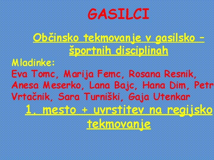 GASILCI Občinsko tekmovanje v gasilsko – športnih disciplinah Mladinke: Eva Tomc, Marija Femc, Rosana