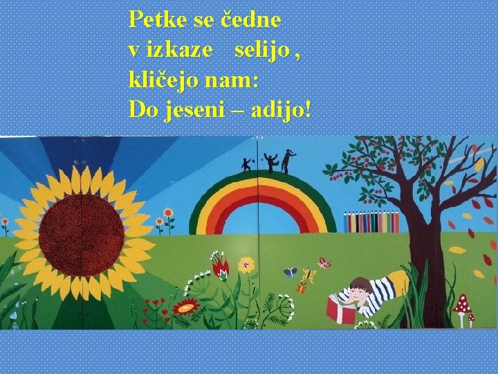 Petke se čedne v izkaze selijo , kličejo nam: Do jeseni – adijo! 