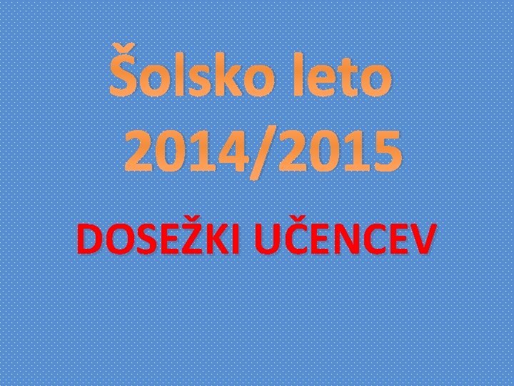 Šolsko leto 2014/2015 DOSEŽKI UČENCEV 