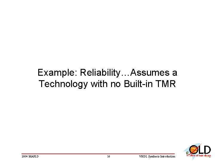 Example: Reliability…Assumes a Technology with no Built-in TMR 2004 MAPLD 16 VHDL Synthesis Introduction