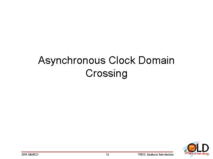Asynchronous Clock Domain Crossing 2004 MAPLD 32 VHDL Synthesis Introduction 