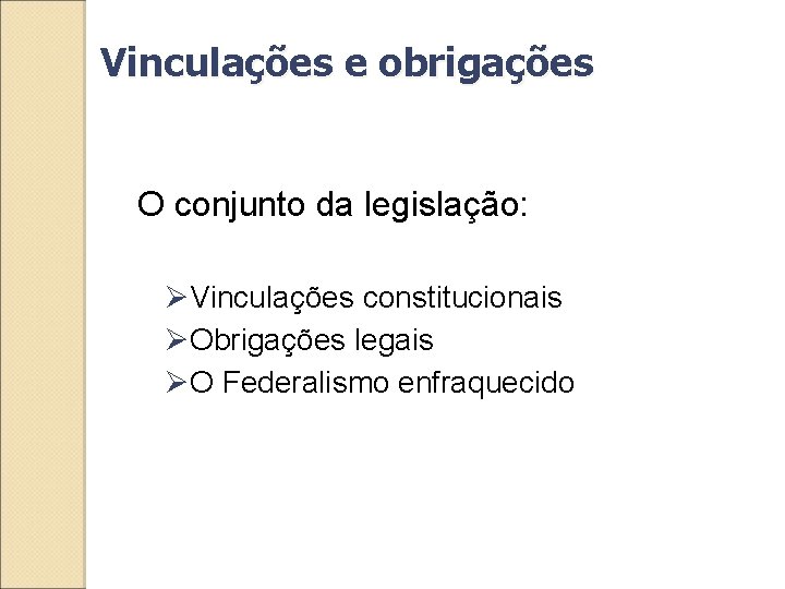Vinculações e obrigações O conjunto da legislação: ØVinculações constitucionais ØObrigações legais ØO Federalismo enfraquecido