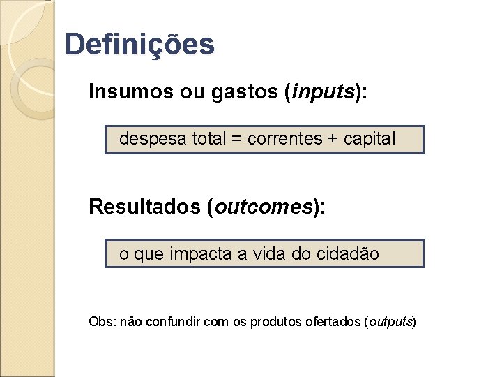 Definições Insumos ou gastos (inputs): despesa total = correntes + capital Resultados (outcomes): o