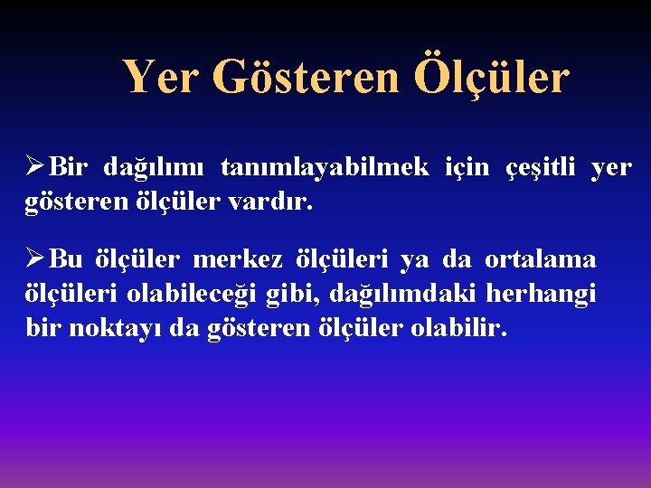 Yer Gösteren Ölçüler ØBir dağılımı tanımlayabilmek için çeşitli yer gösteren ölçüler vardır. ØBu ölçüler