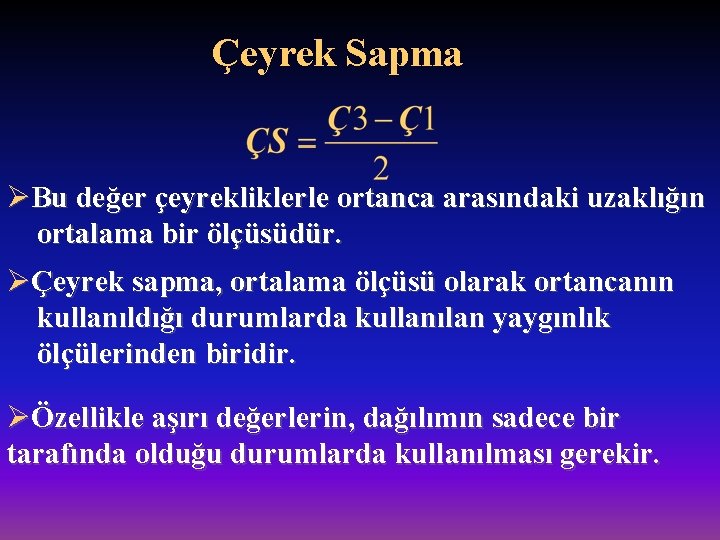 Çeyrek Sapma ØBu değer çeyrekliklerle ortanca arasındaki uzaklığın ortalama bir ölçüsüdür. ØÇeyrek sapma, ortalama