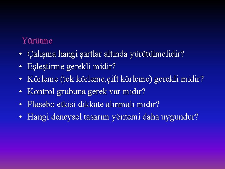 Yürütme • Çalışma hangi şartlar altında yürütülmelidir? • Eşleştirme gerekli midir? • Körleme (tek