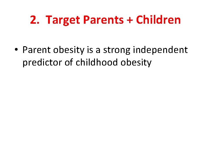 2. Target Parents + Children • Parent obesity is a strong independent predictor of