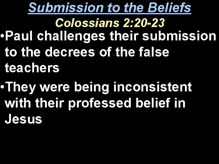 Submission to the Beliefs Colossians 2: 20 -23 • Paul challenges their submission to
