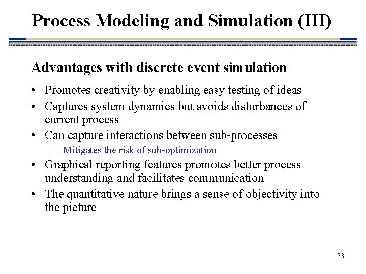Process Modeling and Simulation (III) Advantages with discrete event simulation • Promotes creativity by