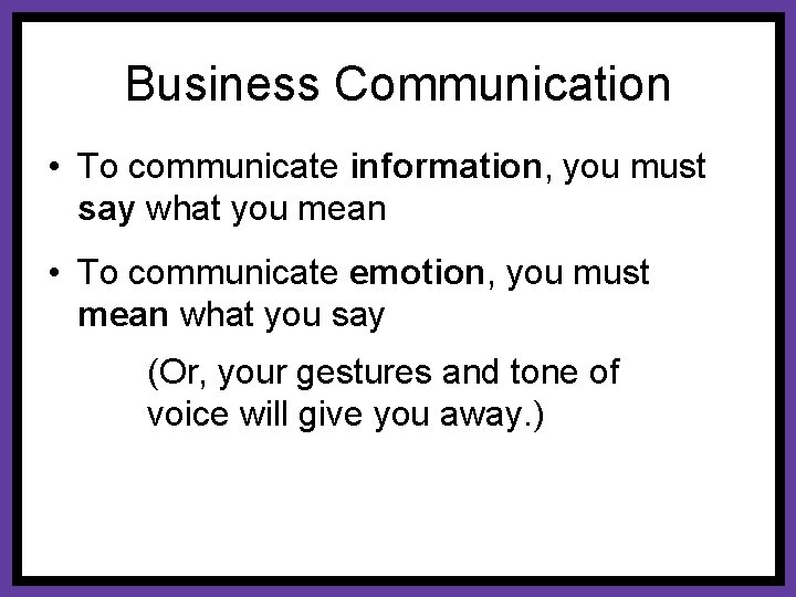 Business Communication • To communicate information, you must say what you mean • To