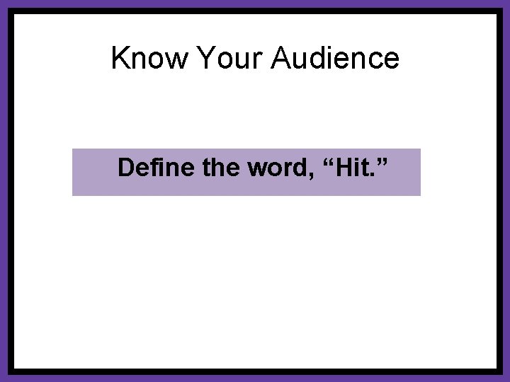 Know Your Audience Define the word, “Hit. ” 