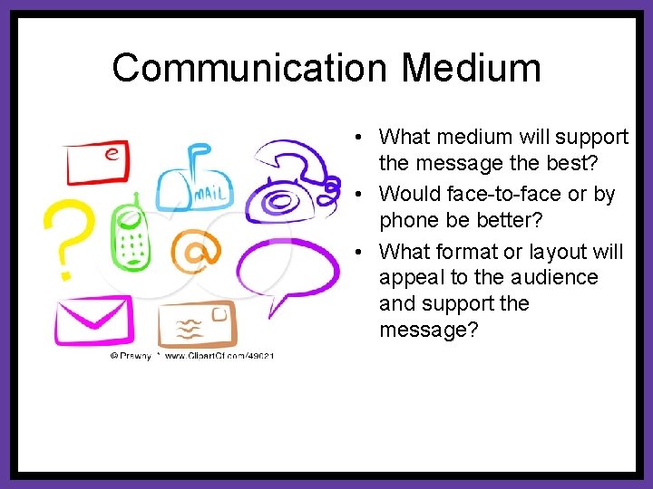 Communication Medium • What medium will support the message the best? • Would face-to-face