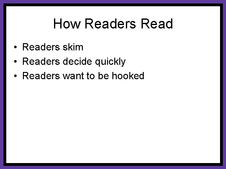 How Readers Read • Readers skim • Readers decide quickly • Readers want to