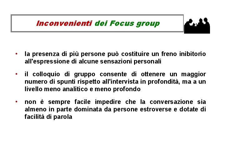 Inconvenienti dei Focus group • la presenza di più persone può costituire un freno