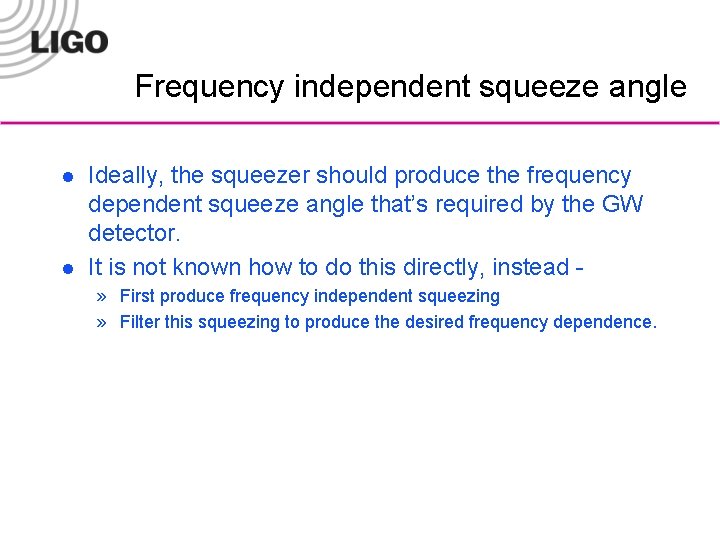 Frequency independent squeeze angle l l Ideally, the squeezer should produce the frequency dependent