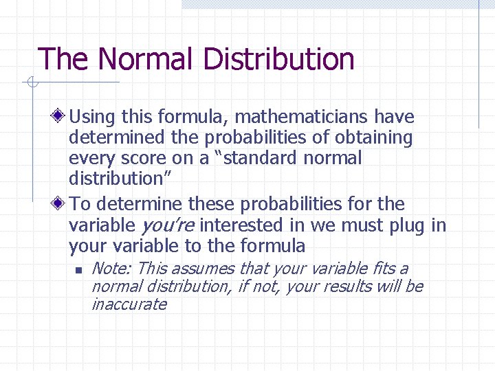 The Normal Distribution Using this formula, mathematicians have determined the probabilities of obtaining every