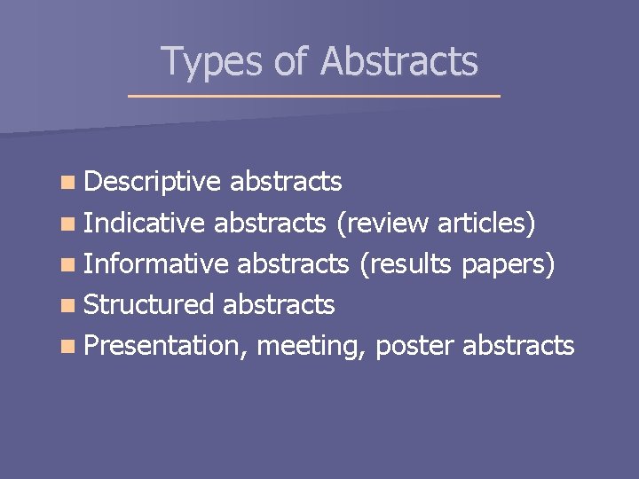 Types of Abstracts n Descriptive abstracts n Indicative abstracts (review articles) n Informative abstracts Types of Abstracts n Descriptive abstracts n Indicative abstracts (review articles) n Informative abstracts