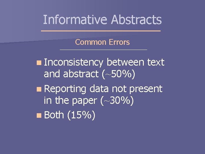 Informative Abstracts Common Errors n Inconsistency between text and abstract (~50%) n Reporting data Informative Abstracts Common Errors n Inconsistency between text and abstract (~50%) n Reporting data