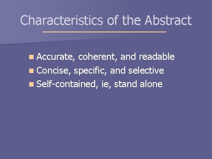 Characteristics of the Abstract n Accurate, coherent, and readable n Concise, specific, and selective Characteristics of the Abstract n Accurate, coherent, and readable n Concise, specific, and selective