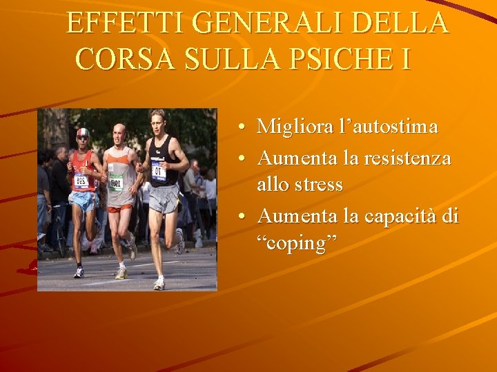 EFFETTI GENERALI DELLA CORSA SULLA PSICHE I • Migliora l’autostima • Aumenta la resistenza