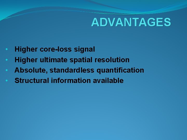 ADVANTAGES • • Higher core-loss signal Higher ultimate spatial resolution Absolute, standardless quantification Structural