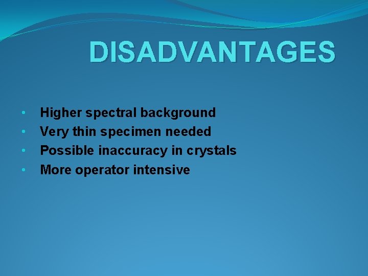 DISADVANTAGES • • Higher spectral background Very thin specimen needed Possible inaccuracy in crystals