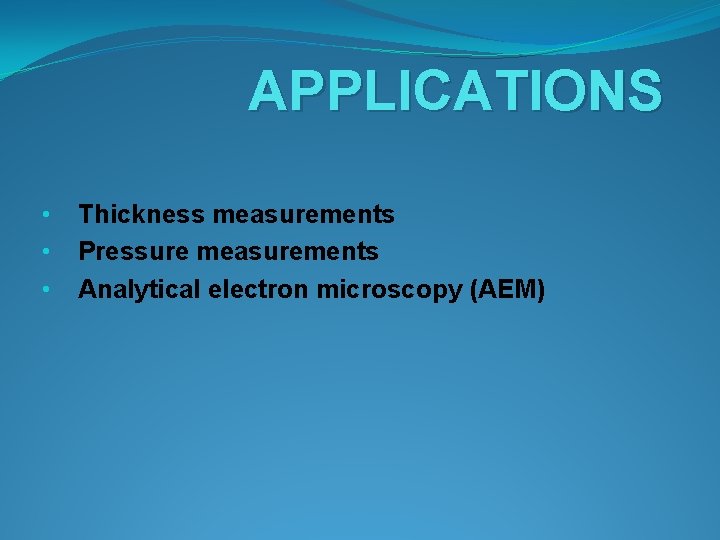 APPLICATIONS • • • Thickness measurements Pressure measurements Analytical electron microscopy (AEM) 