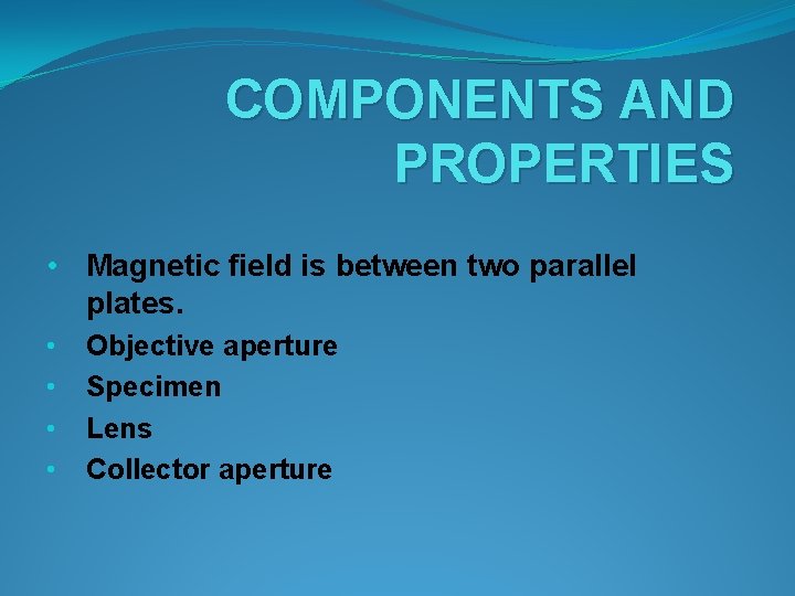 COMPONENTS AND PROPERTIES • Magnetic field is between two parallel plates. • Objective aperture