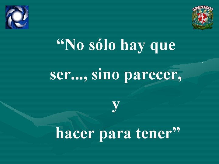 “No sólo hay que ser. . . , sino parecer, y hacer para tener”