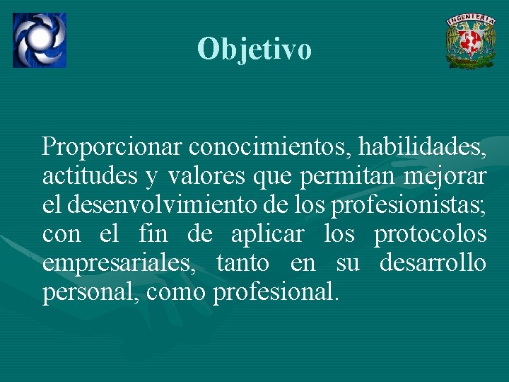 Objetivo Proporcionar conocimientos, habilidades, actitudes y valores que permitan mejorar el desenvolvimiento de los