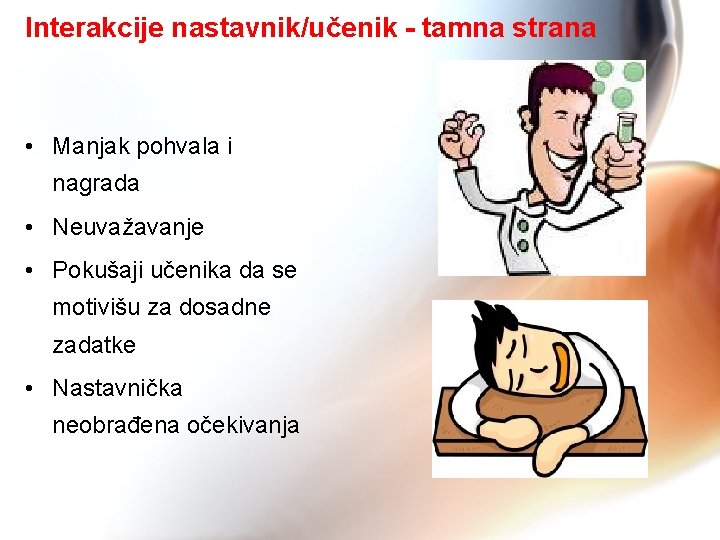 Interakcije nastavnik/učenik - tamna strana • Manjak pohvala i nagrada • Neuvažavanje • Pokušaji