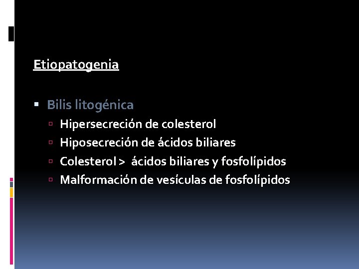 Etiopatogenia Bilis litogénica Hipersecreción de colesterol Hiposecreción de ácidos biliares Colesterol > ácidos biliares