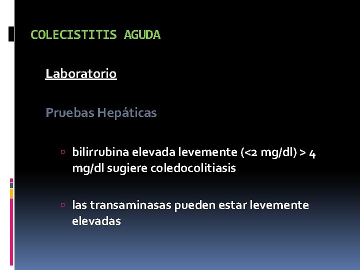 COLECISTITIS AGUDA Laboratorio Pruebas Hepáticas bilirrubina elevada levemente (<2 mg/dl) > 4 mg/dl sugiere