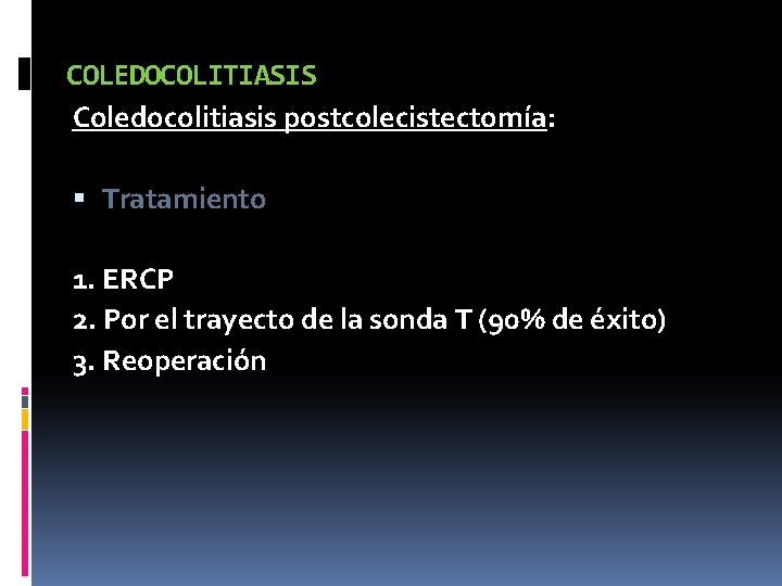 COLEDOCOLITIASIS Coledocolitiasis postcolecistectomía: Tratamiento 1. ERCP 2. Por el trayecto de la sonda T