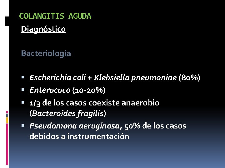 COLANGITIS AGUDA Diagnóstico Bacteriología Escherichia coli + Klebsiella pneumoniae (80%) Enterococo (10 -20%) 1/3