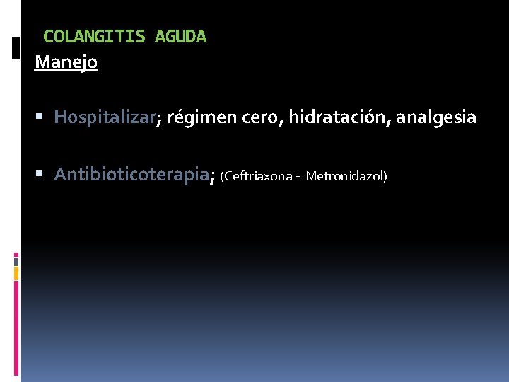 COLANGITIS AGUDA Manejo Hospitalizar; régimen cero, hidratación, analgesia Antibioticoterapia; (Ceftriaxona + Metronidazol) 