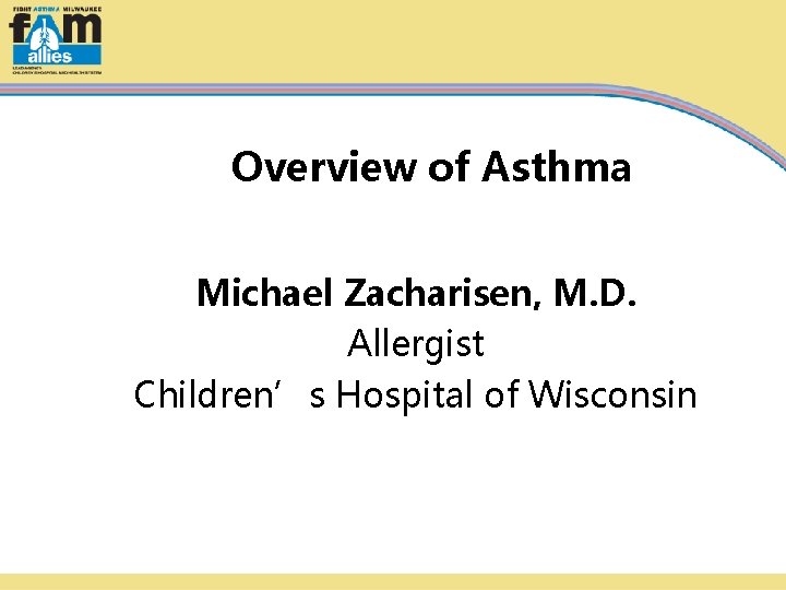 Overview of Asthma Michael Zacharisen, M. D. Allergist Children’s Hospital of Wisconsin 
