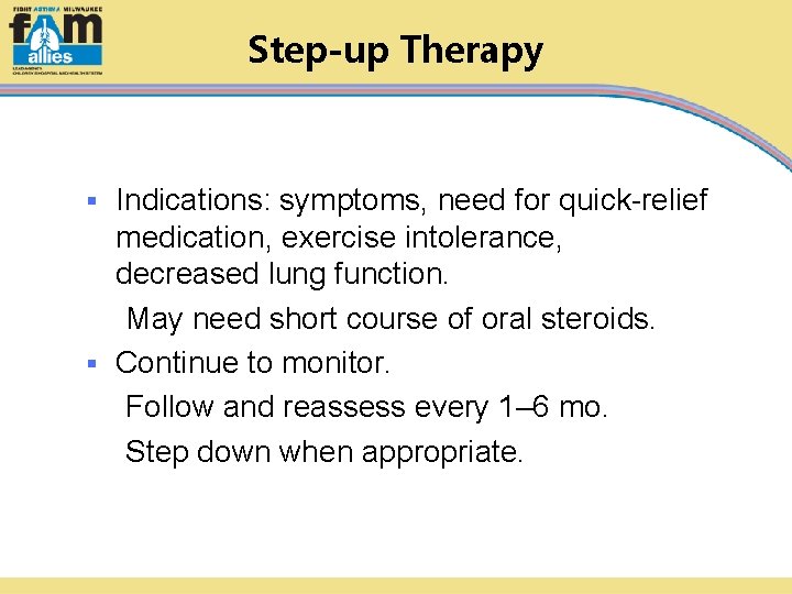 Step-up Therapy Indications: symptoms, need for quick-relief medication, exercise intolerance, decreased lung function. May