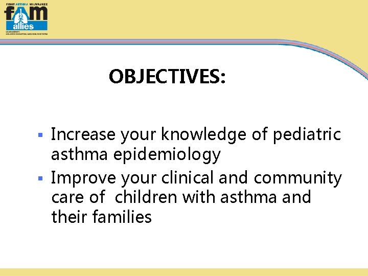 OBJECTIVES: Increase your knowledge of pediatric asthma epidemiology § Improve your clinical and community