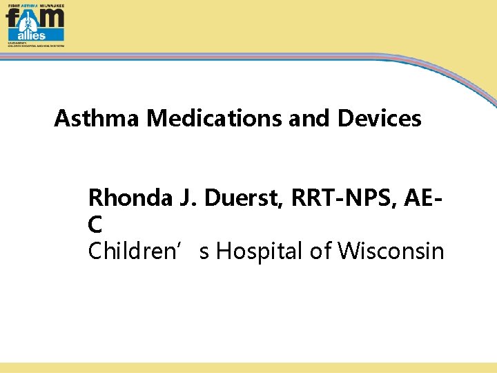 Asthma Medications and Devices Rhonda J. Duerst, RRT-NPS, AEC Children’s Hospital of Wisconsin 