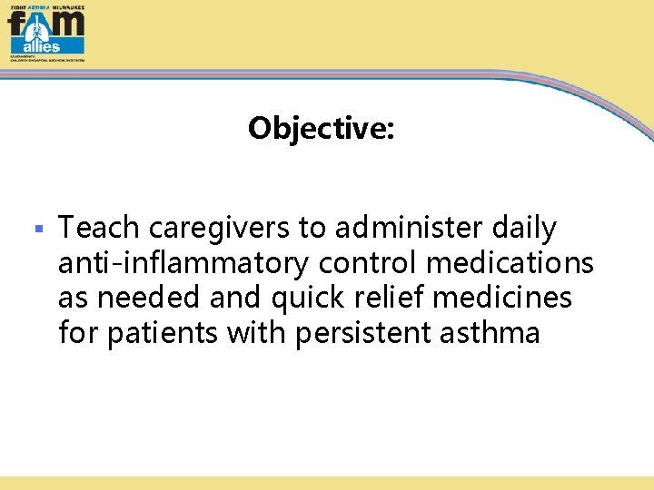 Objective: § Teach caregivers to administer daily anti-inflammatory control medications as needed and quick